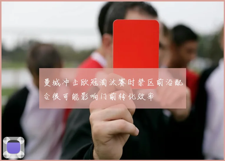 曼城冲击欧冠淘汰赛时禁区前沿配合很可能影响门前转化效率