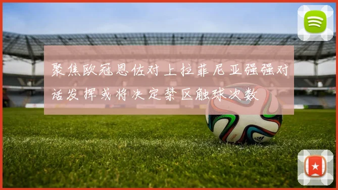 聚焦欧冠恩佐对上拉菲尼亚强强对话发挥或将决定禁区触球次数