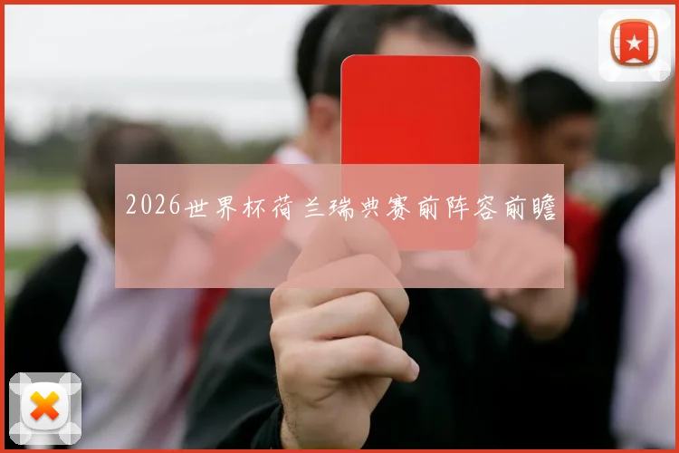 2026世界杯荷兰瑞典赛前阵容前瞻