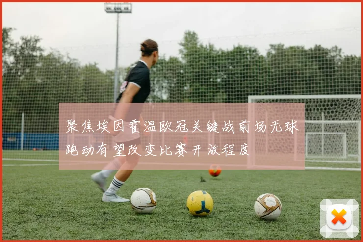 聚焦埃因霍温欧冠关键战前场无球跑动有望改变比赛开放程度