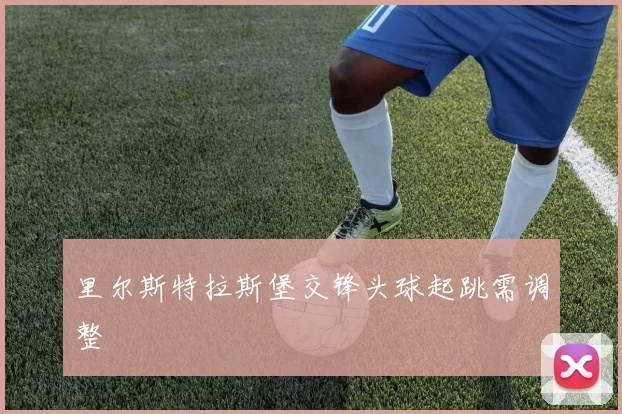 里尔斯特拉斯堡交锋头球起跳需调整