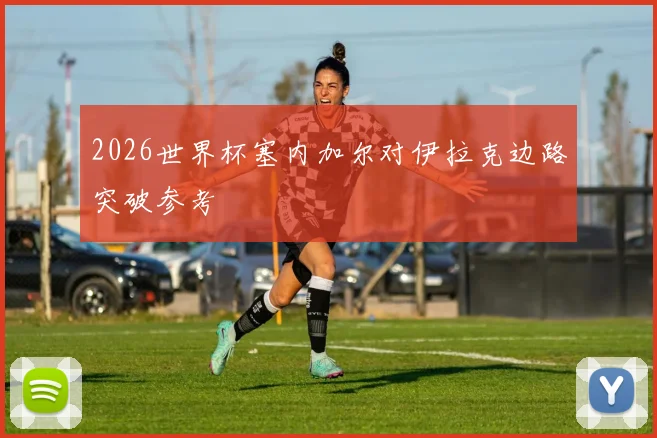 2026世界杯塞内加尔对伊拉克边路突破参考