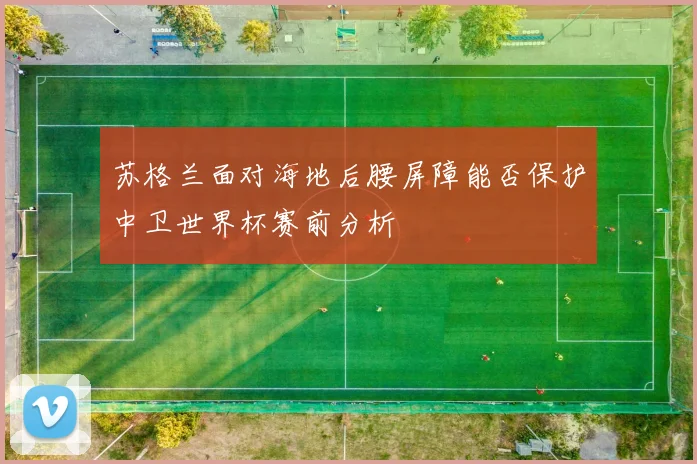苏格兰面对海地后腰屏障能否保护中卫世界杯赛前分析
