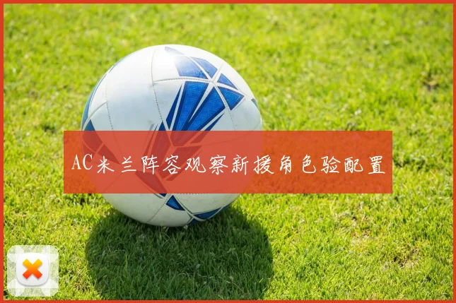 AC米兰阵容观察新援角色验配置
