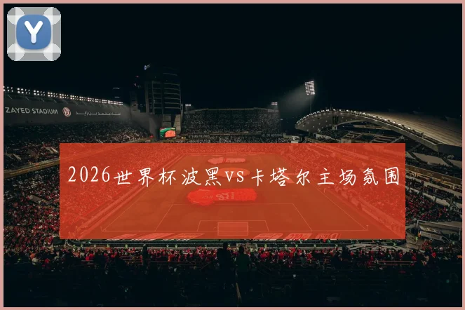 2026世界杯波黑vs卡塔尔主场氛围