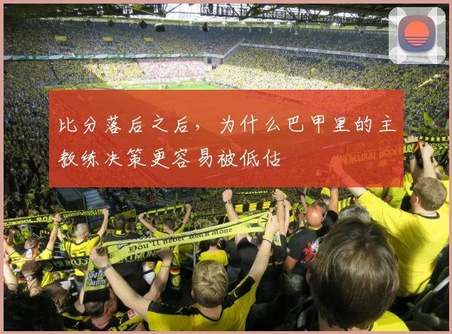比分落后之后，为什么巴甲里的主教练决策更容易被低估