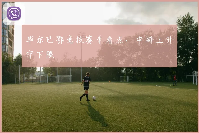 毕尔巴鄂竞技赛季看点,中游上升守下限