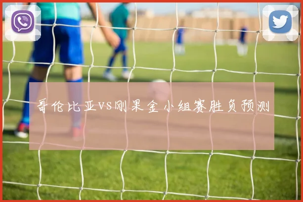 哥伦比亚vs刚果金小组赛胜负预测