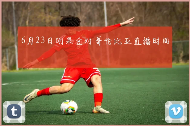 6月23日刚果金对哥伦比亚直播时间