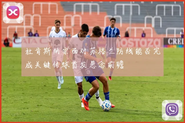 杜肯斯纳宗面对苏格兰防线能否完成关键传球首发悬念前瞻