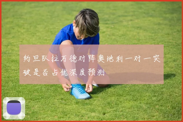 约旦队拉万德对阵奥地利一对一突破是否占优深度预测