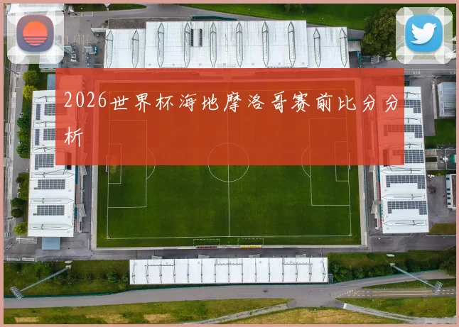 2026世界杯海地摩洛哥赛前比分分析