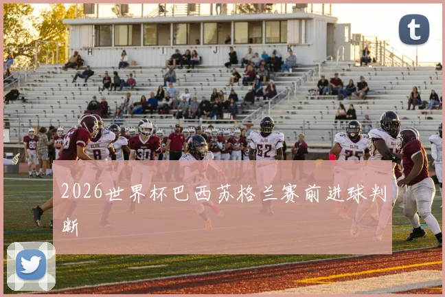 2026世界杯巴西苏格兰赛前进球判断