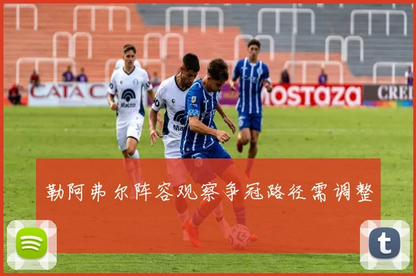 勒阿弗尔阵容观察争冠路径需调整
