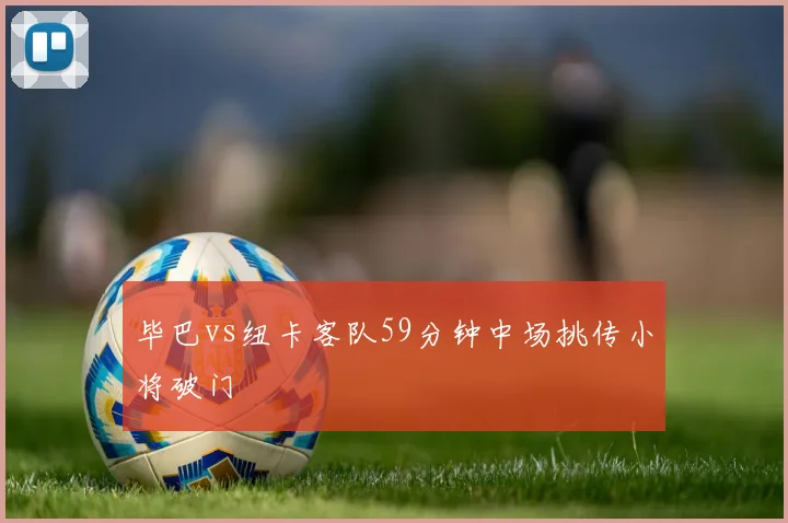 毕巴vs纽卡客队59分钟中场挑传小将破门
