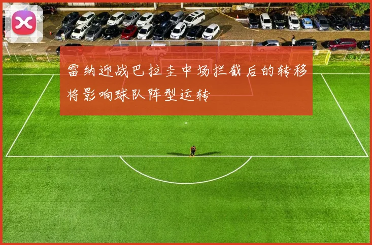 雷纳迎战巴拉圭中场拦截后的转移将影响球队阵型运转