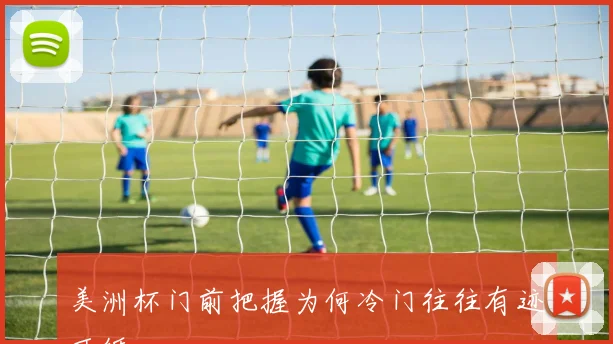 美洲杯门前把握为何冷门往往有迹可循