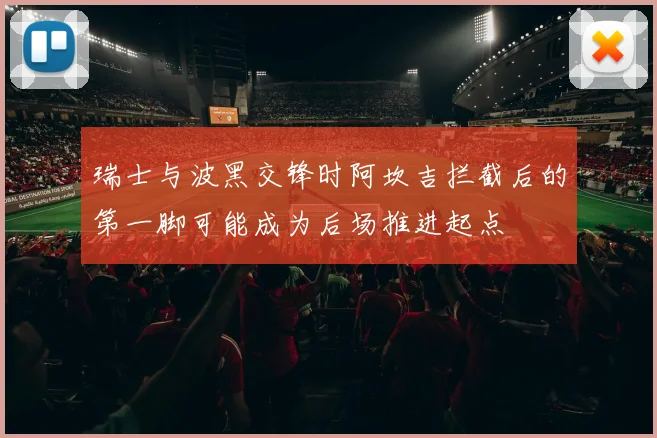 瑞士与波黑交锋时阿坎吉拦截后的第一脚可能成为后场推进起点