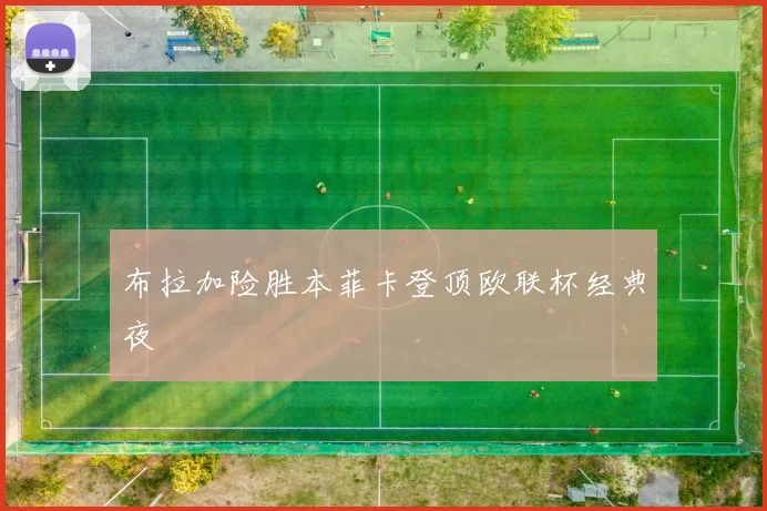 布拉加险胜本菲卡登顶欧联杯经典夜