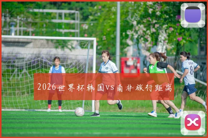 2026世界杯韩国vs南非旅行距离