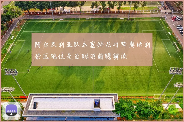 阿尔及利亚队本塞拜尼对阵奥地利禁区跑位是否聪明前瞻解读