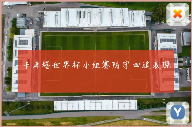 卡库塔世界杯小组赛防守回追表现