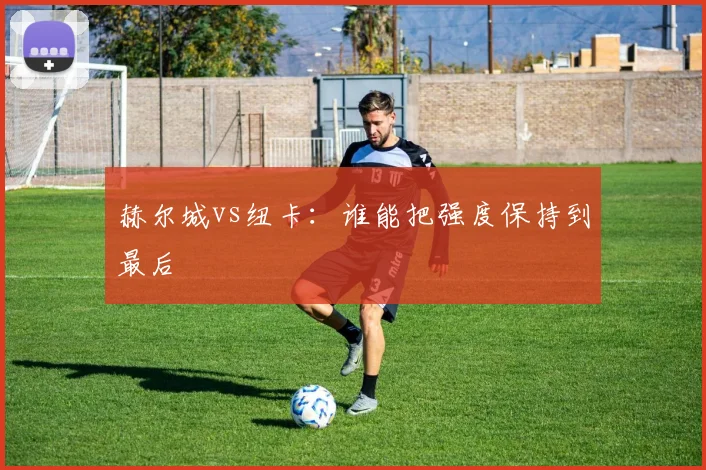 赫尔城vs纽卡:谁能把强度保持到最后