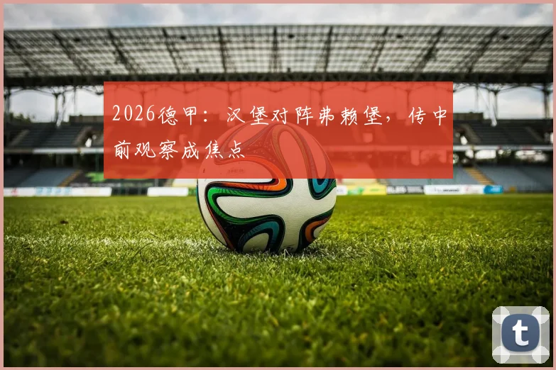 2026德甲：汉堡对阵弗赖堡，传中前观察成焦点