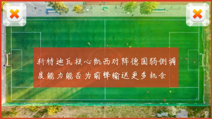 科特迪瓦核心凯西对阵德国弱侧调度能力能否为前锋输送更多机会